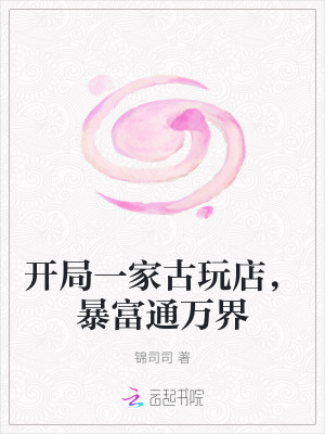 33小说网 开局一家古玩店，暴富通万界