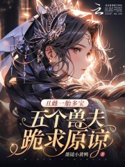 33小说网 丑雌一胎多宝，五个兽夫跪求原谅