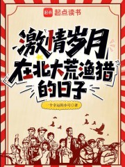 33小说网 激情岁月：在北大荒渔猎的日子