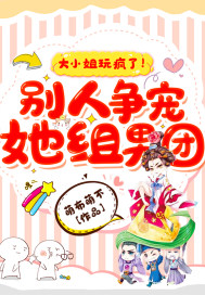 33小说网 大小姐玩疯了！别人争宠她组男团