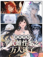33小说网 贵族兽校，平民雌性怎么万人迷了