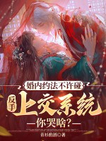 33小说网 婚内约法不许碰，反手上交系统你哭啥？