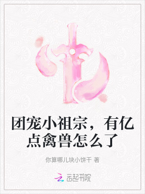 33小说网 团宠小祖宗，有亿点禽兽怎么了