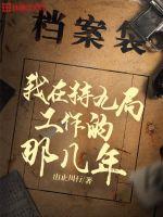 33小说网 我在特九局工作的那几年