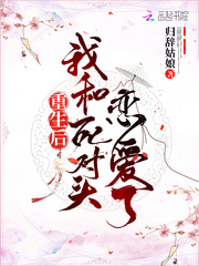 33小说网 重生后我和死对头恋爱了