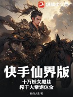 33小说网 快手仙界版：十万妖女黑丝，榨干大帝退休金