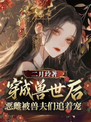 33小说网 穿越兽世后，恶雌被兽夫们追着宠