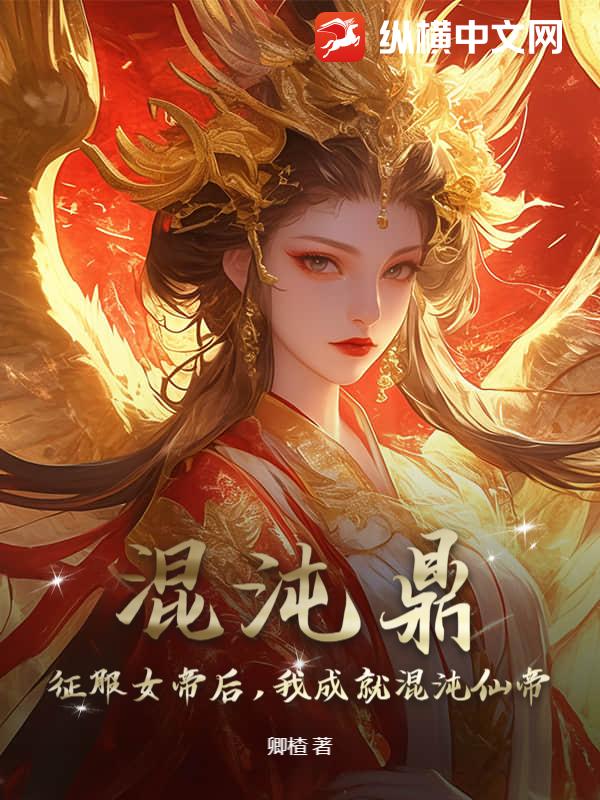 33小说网 混沌鼎：征服女帝后，我成就混沌仙帝