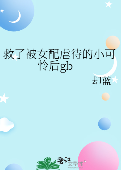 33小说网 救了被女配虐待的小可怜后gb