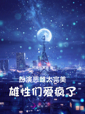 33小说网 扮演恶雌太完美，雄性们爱疯了